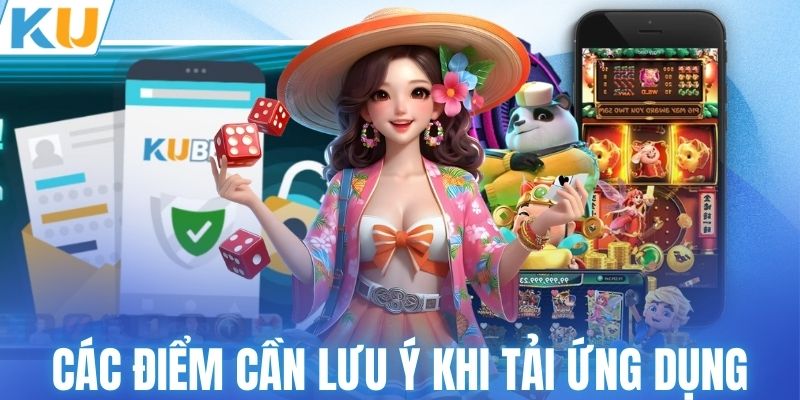 Các điểm cần lưu ý khi tải ứng dụng KUBET