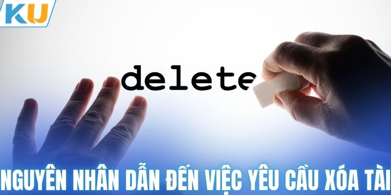 Nguyên nhân dẫn đến việc yêu cầu xóa tài khoản